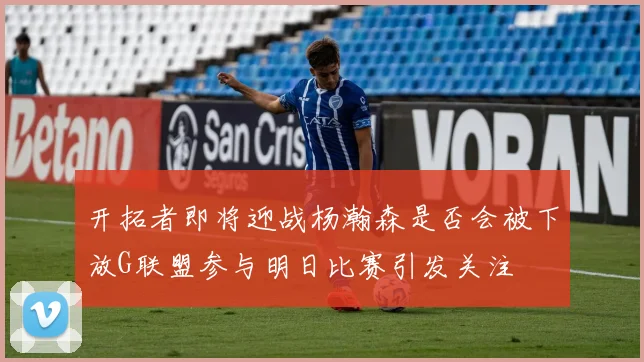 开拓者即将迎战杨瀚森是否会被下放G联盟参与明日比赛引发关注