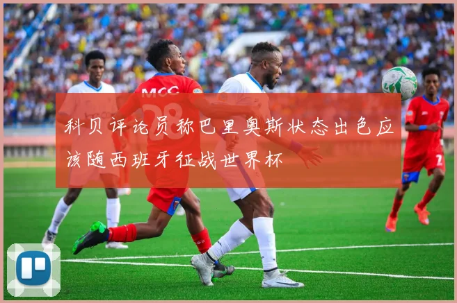 科贝评论员称巴里奥斯状态出色应该随西班牙征战世界杯