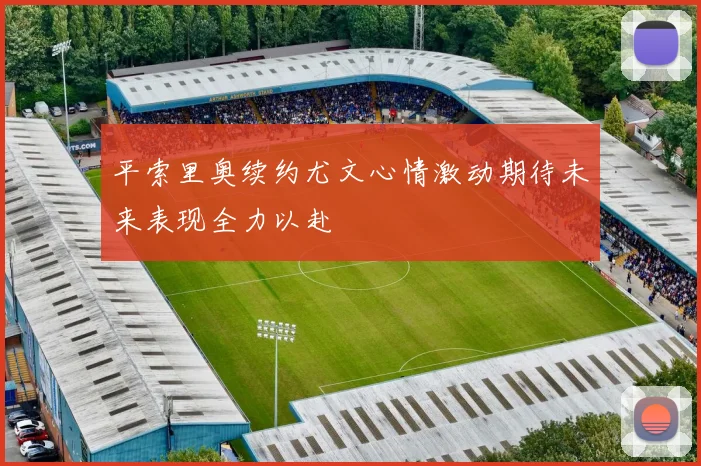 平索里奥续约尤文心情激动期待未来表现全力以赴