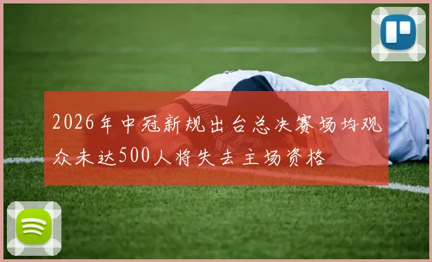2026年中冠新规出台总决赛场均观众未达500人将失去主场资格