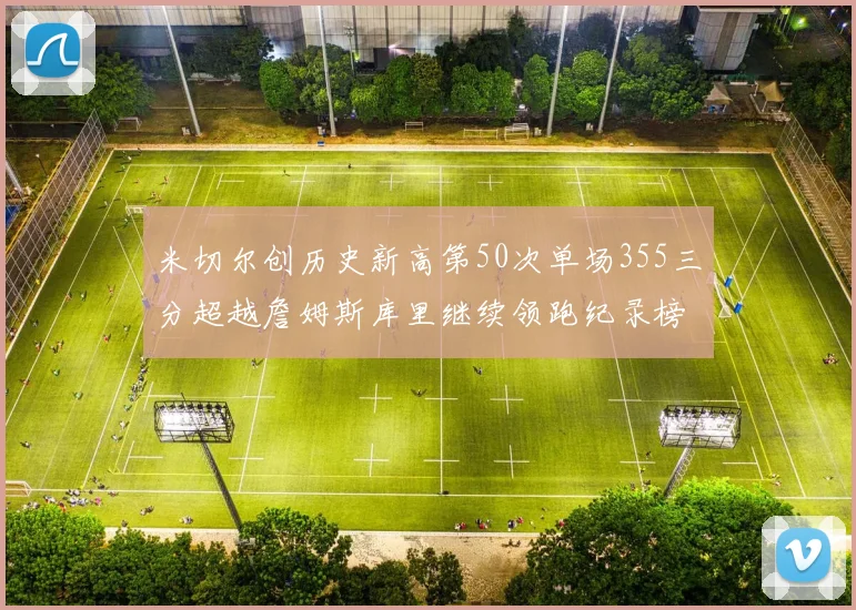 米切尔创历史新高第50次单场355三分超越詹姆斯库里继续领跑纪录榜