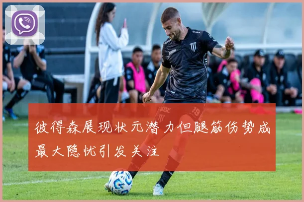 彼得森展现状元潜力但腿筋伤势成最大隐忧引发关注