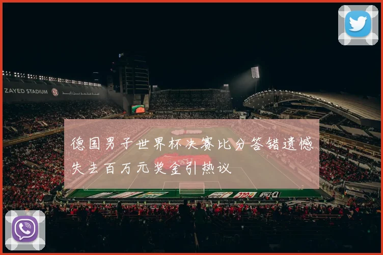 德国男子世界杯决赛比分答错遗憾失去百万元奖金引热议