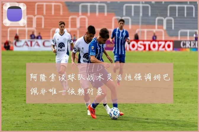 阿隆索谈球队战术灵活性强调姆巴佩非唯一依赖对象
