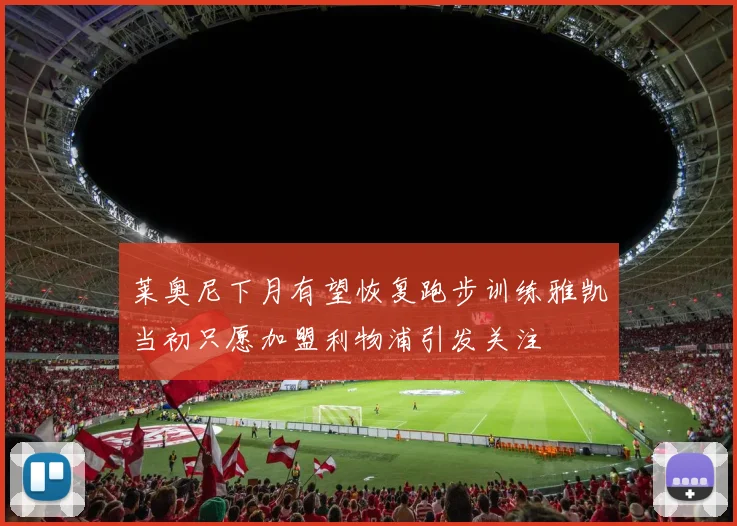 莱奥尼下月有望恢复跑步训练雅凯当初只愿加盟利物浦引发关注