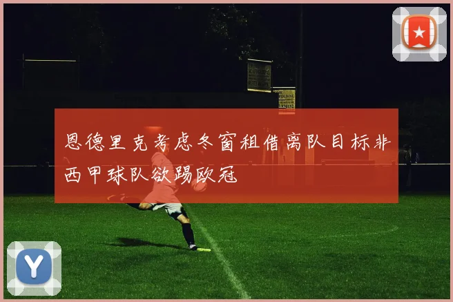 恩德里克考虑冬窗租借离队目标非西甲球队欲踢欧冠