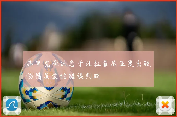 弗里克承认急于让拉菲尼亚复出致伤情复发的错误判断