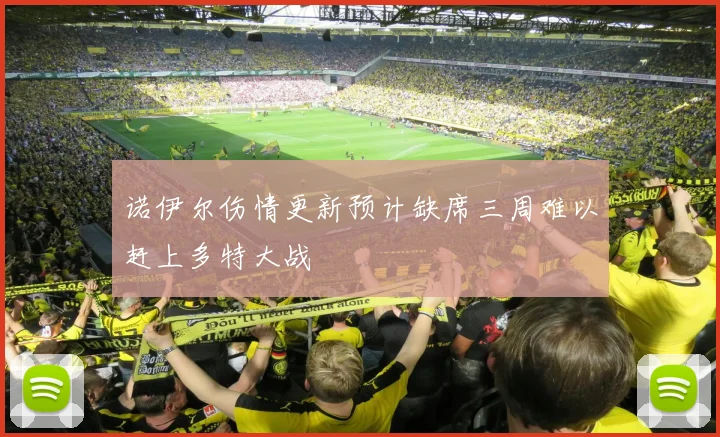 诺伊尔伤情更新预计缺席三周难以赶上多特大战