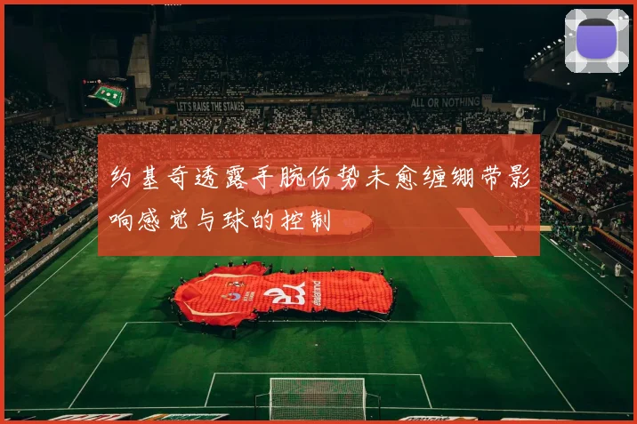 约基奇透露手腕伤势未愈缠绷带影响感觉与球的控制