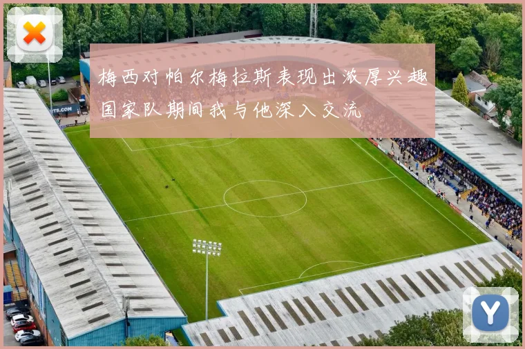 梅西对帕尔梅拉斯表现出浓厚兴趣国家队期间我与他深入交流