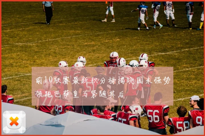 前10联赛最新积分榜揭晓国米强势领跑巴萨皇马紧随其后