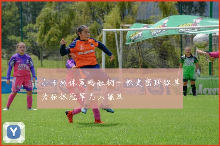 小卡轮休策略独树一帜史密斯称其为轮休冠军无人能及