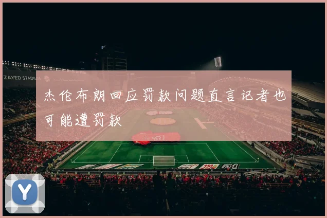 杰伦布朗回应罚款问题直言记者也可能遭罚款