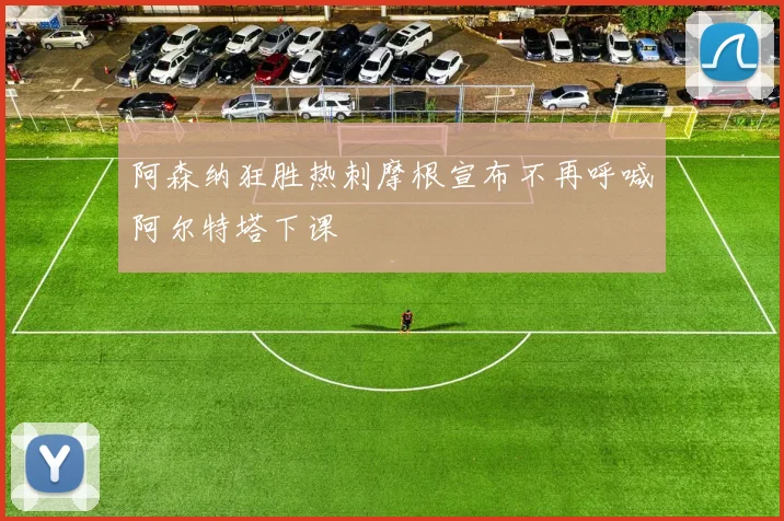 阿森纳狂胜热刺摩根宣布不再呼喊阿尔特塔下课