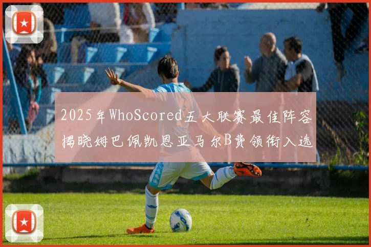 2025年WhoScored五大联赛最佳阵容揭晓姆巴佩凯恩亚马尔B费领衔入选